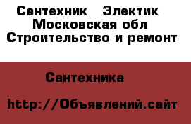Сантехник - Электик - Московская обл. Строительство и ремонт » Сантехника   